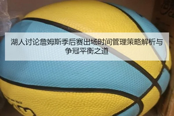 湖人讨论詹姆斯季后赛出场时间管理策略解析与争冠平衡之道