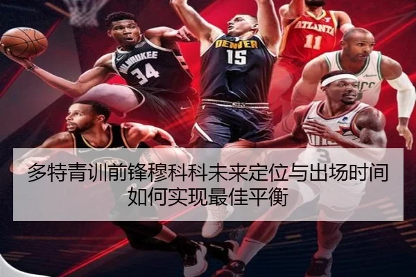 多特青训前锋穆科科未来定位与出场时间如何实现最佳平衡