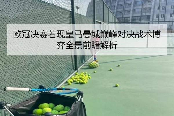 欧冠决赛若现皇马曼城巅峰对决战术博弈全景前瞻解析