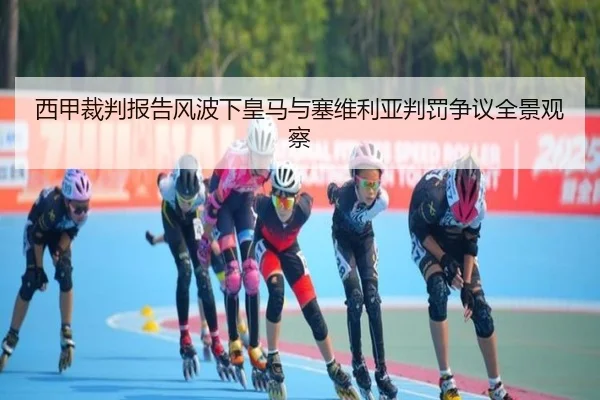 西甲裁判报告风波下皇马与塞维利亚判罚争议全景观察