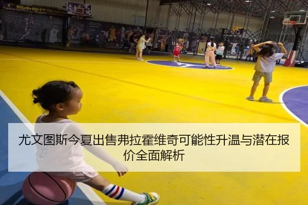 尤文图斯今夏出售弗拉霍维奇可能性升温与潜在报价全面解析