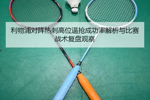 利物浦对阵热刺高位逼抢成功率解析与比赛战术复盘观察